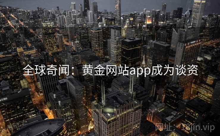 全球奇闻：黄金网站app成为谈资