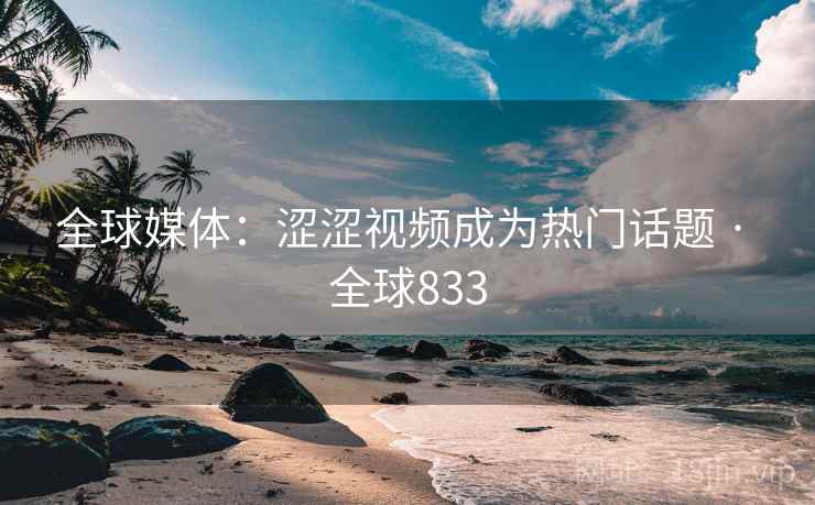 全球媒体：涩涩视频成为热门话题 · 全球833