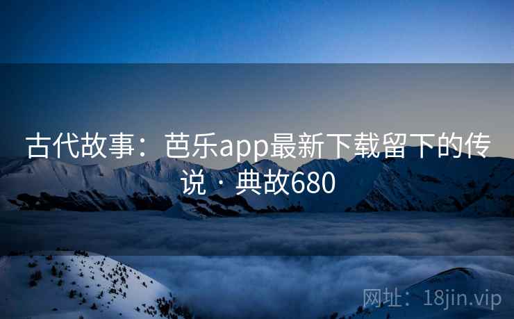 古代故事：芭乐app最新下载留下的传说 · 典故680