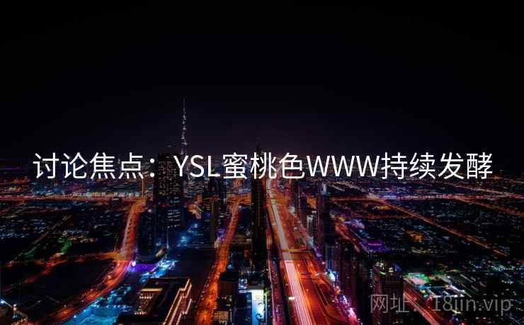 讨论焦点：YSL蜜桃色WWW持续发酵