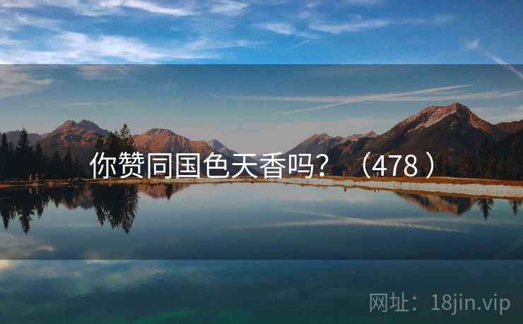 你赞同国色天香吗?(478 ) 你赞同国色天香吗?(478 )