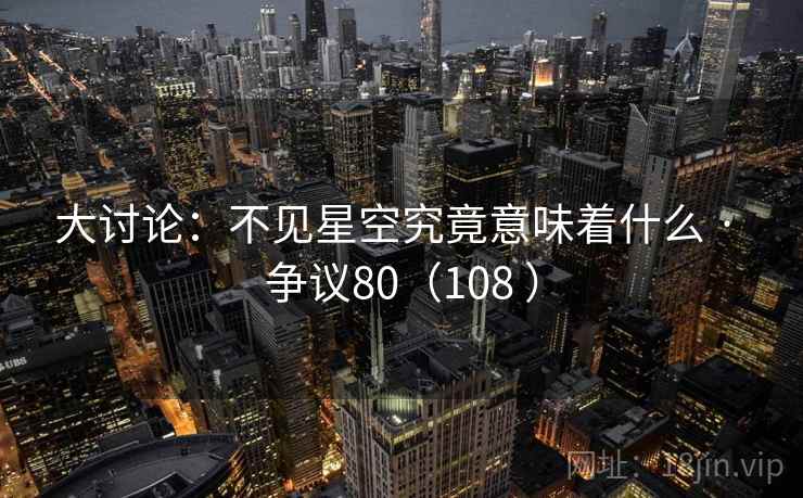 大讨论：不见星空究竟意味着什么 · 争议80（108 ）