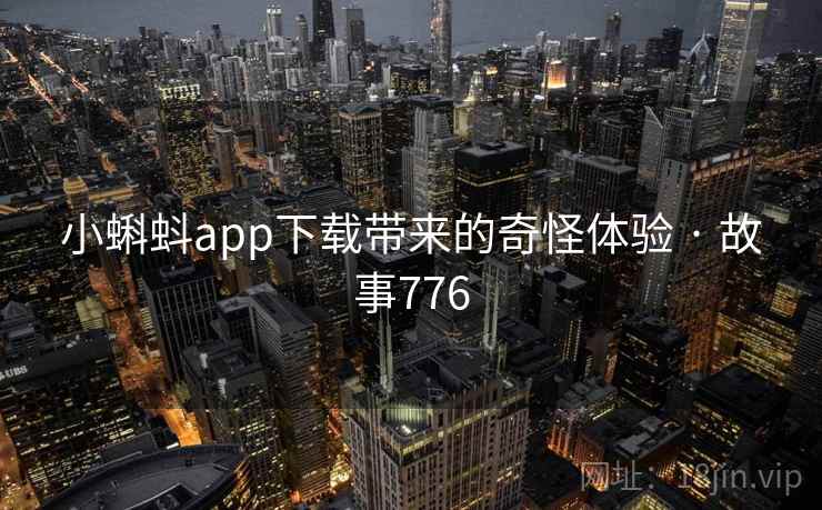 小蝌蚪app下载带来的奇怪体验 · 故事776