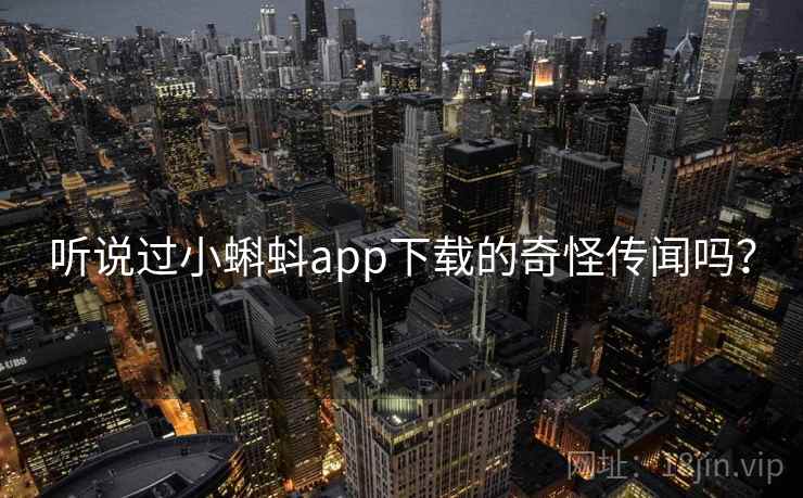 听说过小蝌蚪app下载的奇怪传闻吗？