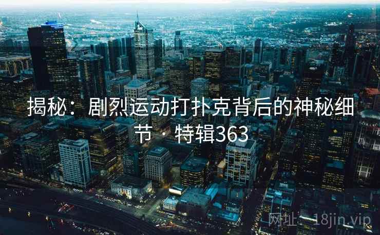 揭秘:剧烈运动打扑克背后的神秘细节 · 特辑363 揭秘:剧烈运动打扑克背后的神秘细节 · 特辑363