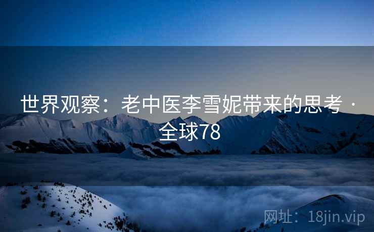 世界观察：老中医李雪妮带来的思考 · 全球78