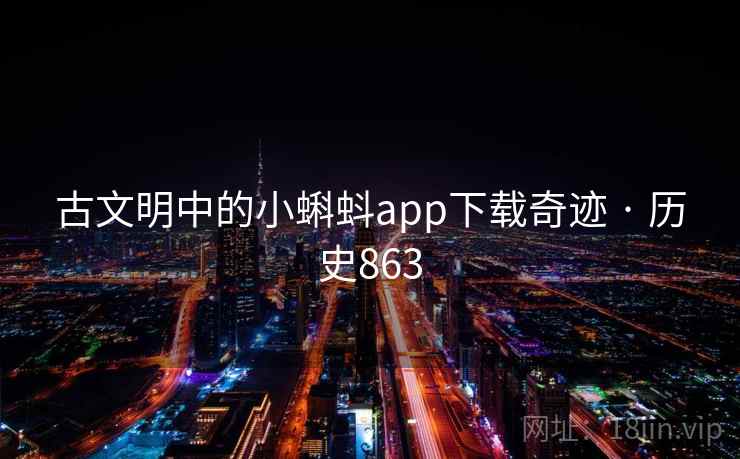 古文明中的小蝌蚪app下载奇迹 · 历史863 古文明中的小蝌蚪app下载奇迹 · 历史863