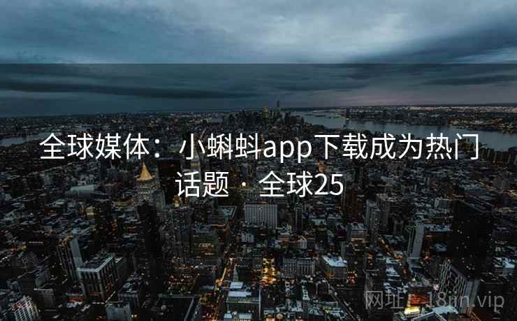 全球媒体：小蝌蚪app下载成为热门话题 · 全球25