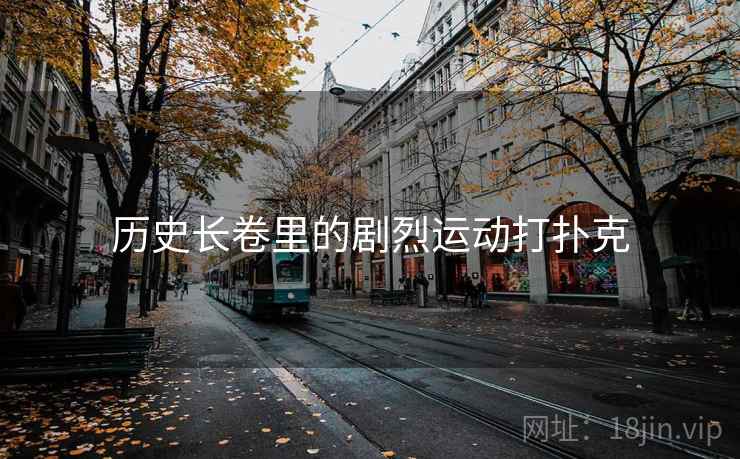 历史长卷里的剧烈运动打扑克 历史长卷里的剧烈运动打扑克